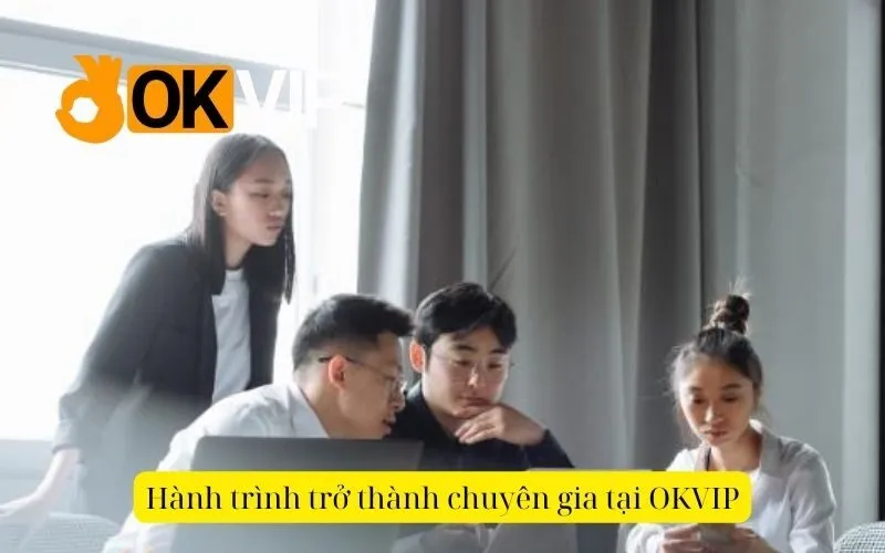 Hành trình trở thành chuyên gia tại OKVIP